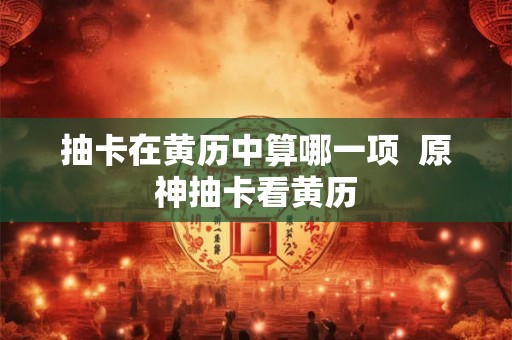 抽卡在黄历中算哪一项 原神抽卡看黄历 抽卡在黄历中算哪一项 原神抽卡看黄历