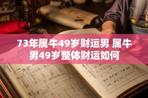 73年属牛49岁财运男 属牛男49岁整体财运如何