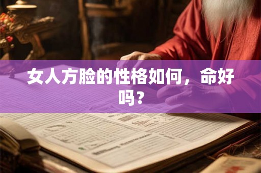 女人方脸的性格如何，命好吗？