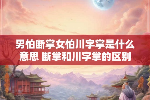 男怕断掌女怕川字掌是什么意思 断掌和川字掌的区别