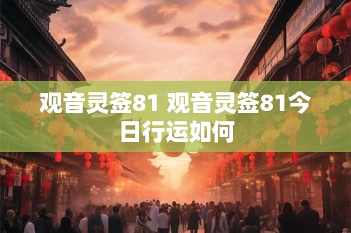 观音灵签81 观音灵签81今日行运如何