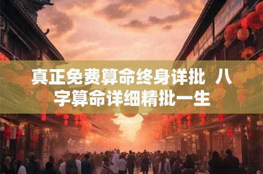 真正免费算命终身详批  八字算命详细精批一生