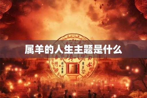 属羊的人生主题是什么 属羊的人生主题是什么