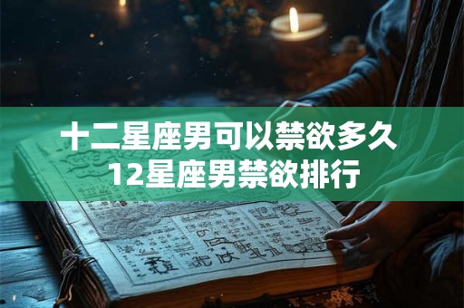 十二星座男可以禁欲多久 12星座男禁欲排行