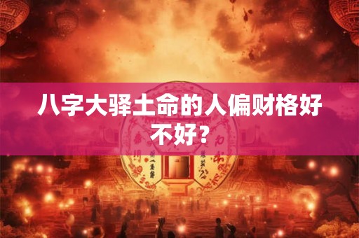 八字大驿土命的人偏财格好不好？