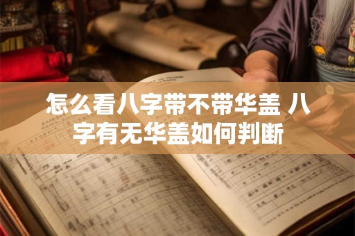 怎么看八字带不带华盖 八字有无华盖如何判断