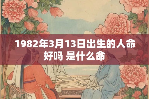 1982年3月13日出生的人命好吗 是什么命