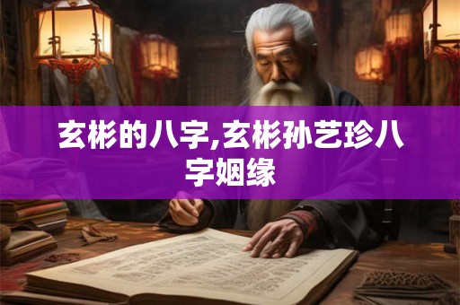 玄彬的八字,玄彬孙艺珍八字姻缘