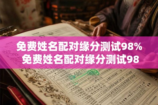 免费姓名配对缘分测试98% 免费姓名配对缘分测试98 17年 免费姓名配对缘分测试98% 免费姓名配对缘分测试98 17年