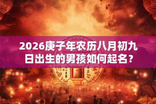 2026庚子年农历八月初九日出生的男孩如何起名？