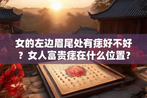女的左边眉尾处有痣好不好？女人富贵痣在什么位置？