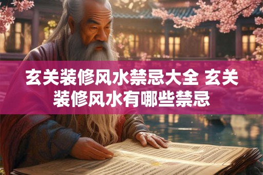 玄关装修风水禁忌大全 玄关装修风水有哪些禁忌