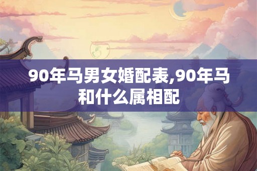 90年马男女婚配表,90年马和什么属相配