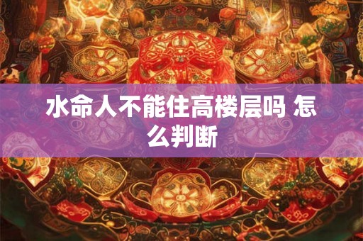 水命人不能住高楼层吗 怎么判断