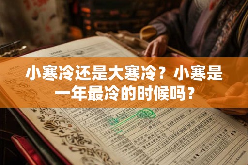 小寒冷还是大寒冷？小寒是一年最冷的时候吗？