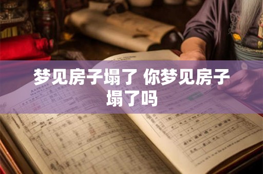 梦见房子塌了 你梦见房子塌了吗