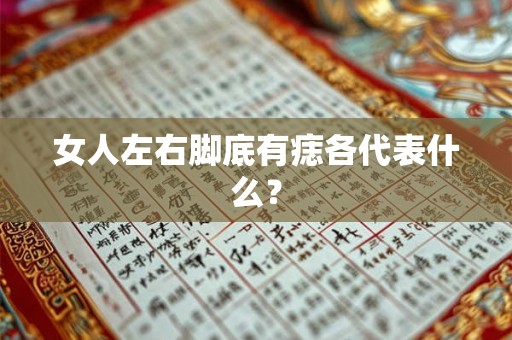 女人左右脚底有痣各代表什么？