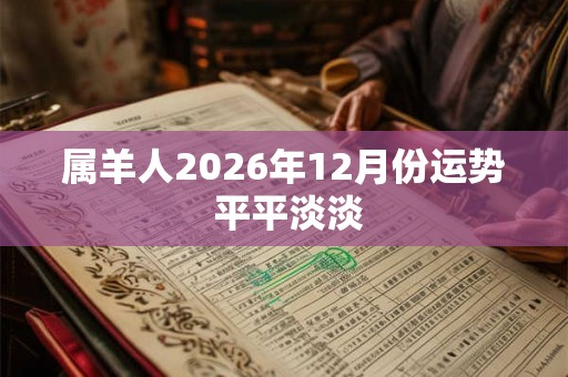 属羊人2026年12月份运势 平平淡淡