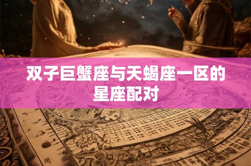 双子巨蟹座与天蝎座一区的星座配对