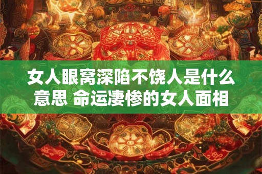 女人眼窝深陷不饶人是什么意思 命运凄惨的女人面相