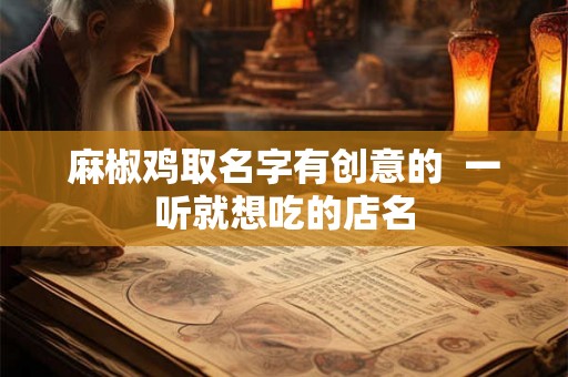 麻椒鸡取名字有创意的  一听就想吃的店名