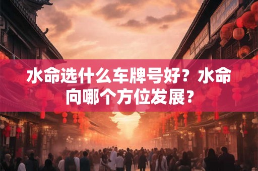 水命选什么车牌号好？水命向哪个方位发展？