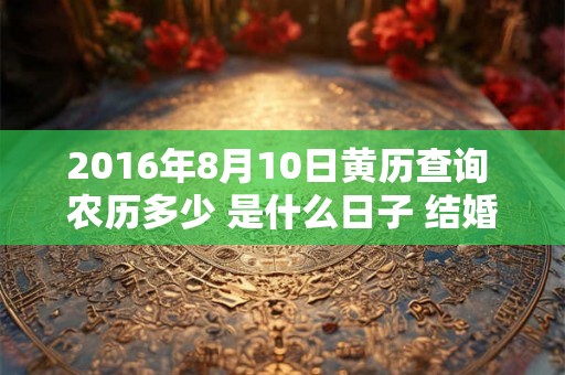 2016年8月10日黄历查询 农历多少 是什么日子 结婚吉时