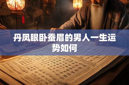 丹凤眼卧蚕眉的男人一生运势如何