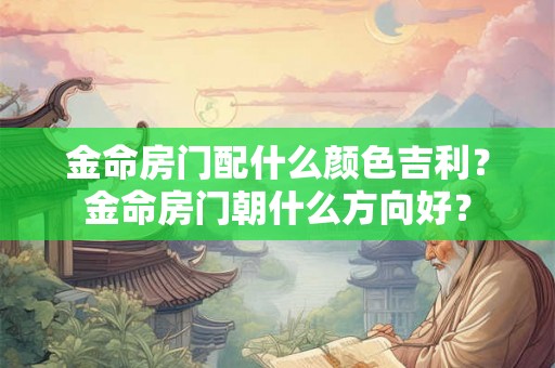 金命房门配什么颜色吉利？金命房门朝什么方向好？