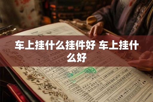 车上挂什么挂件好 车上挂什么好