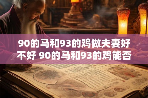 90的马和93的鸡做夫妻好不好 90的马和93的鸡能否成对