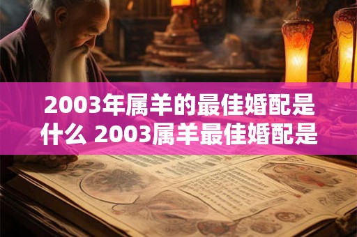 2003年属羊的最佳婚配是什么 2003属羊最佳婚配是什么