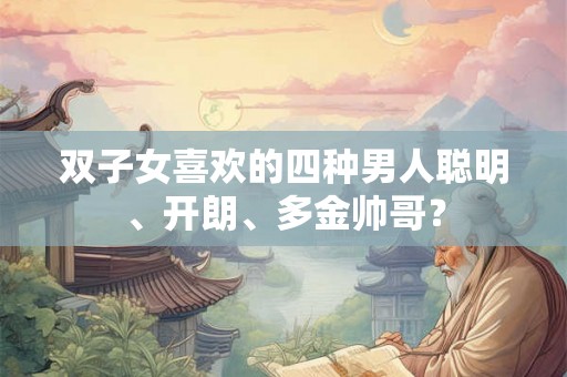 双子女喜欢的四种男人聪明、开朗、多金帅哥？