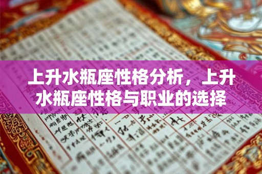上升水瓶座性格分析,上升水瓶座性格与职业的选择 上升水瓶座性格分析,上升水瓶座性格与职业的选择