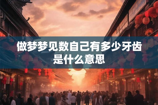 做梦梦见数自己有多少牙齿是什么意思