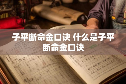 子平断命金口诀 什么是子平断命金口诀