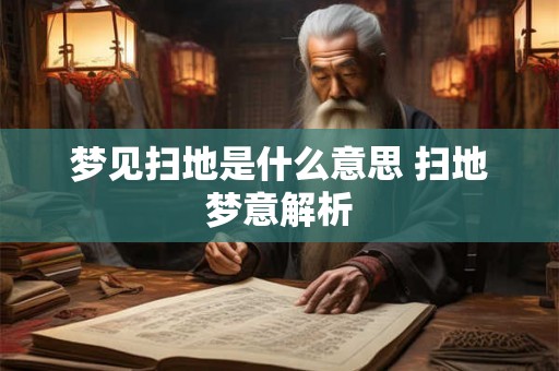 梦见扫地是什么意思 扫地梦意解析