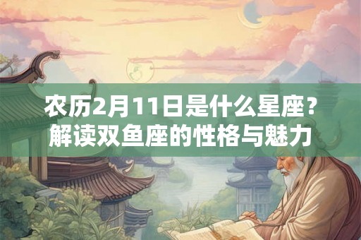 农历2月11日是什么星座？解读双鱼座的性格与魅力