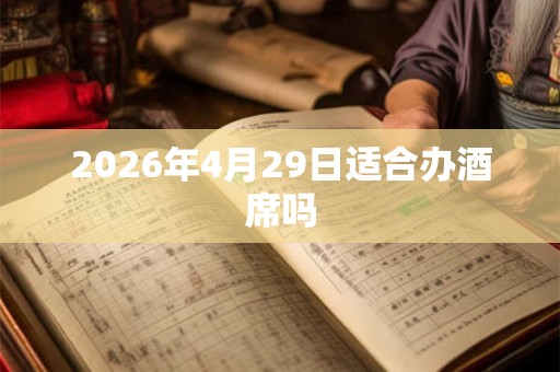 2026年4月29日适合办酒席吗