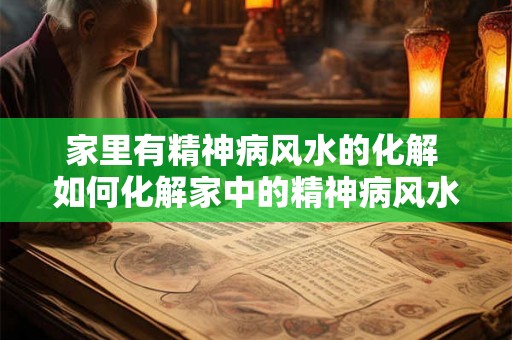 家里有精神病风水的化解 如何化解家中的精神病风水