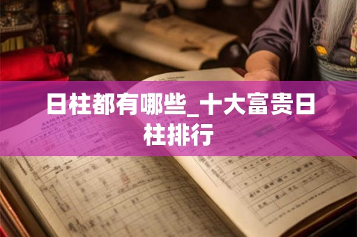 日柱都有哪些_十大富贵日柱排行