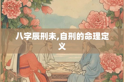 八字辰刑未,自刑的命理定义