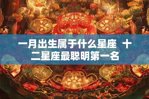 一月出生属于什么星座  十二星座最聪明第一名