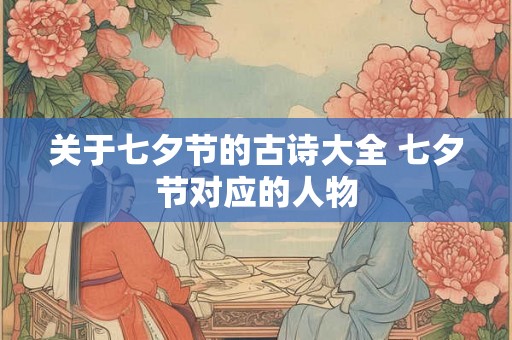 关于七夕节的古诗大全 七夕节对应的人物