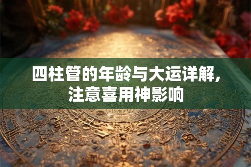 四柱管的年龄与大运详解,注意喜用神影响