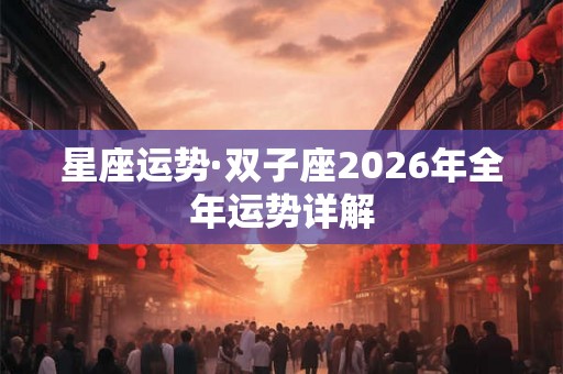星座运势·双子座2026年全年运势详解