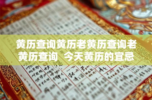 黄历查询黄历老黄历查询老黄历查询 今天黄历的宜忌和吉时 黄历查询黄历老黄历查询老黄历查询 今天黄历的宜忌和吉时