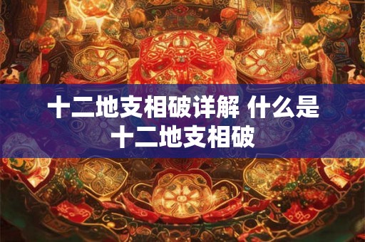 十二地支相破详解 什么是十二地支相破