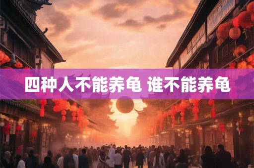四种人不能养龟 谁不能养龟