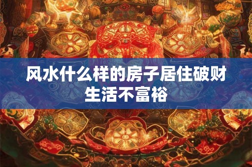 风水什么样的房子居住破财生活不富裕